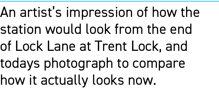 An artist’s impression of how the station would look from the end of Lock Lane at Trent Lock, and todays photograph t...