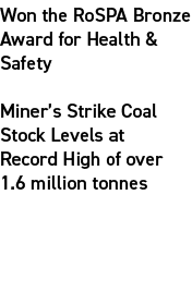 Won the RoSPA Bronze Award for Health & Safety Miner’s Strike Coal Stock Levels at Record High of over 1.6 million to...