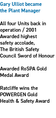 Gary Ulliot became the Plant Manager All four Units back in operation / 2001 Awarded highest safety accolade, The Bri...