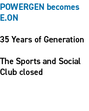 POWERGEN becomes E.ON 35 Years of Generation The Sports and Social Club closed 