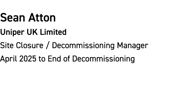 Sean Atton Uniper UK Limited Site Closure / Decommissioning Manager April 2025 to End of Decommissioning